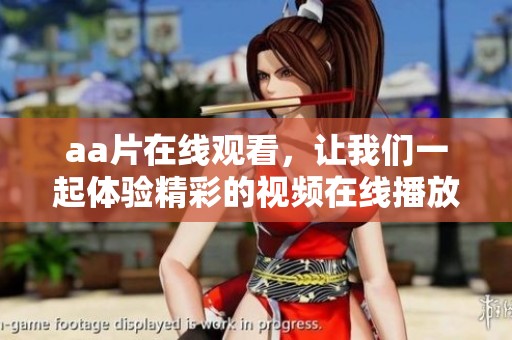a**在线观看，让我们一起体验精彩的视频在线播放内容吧！