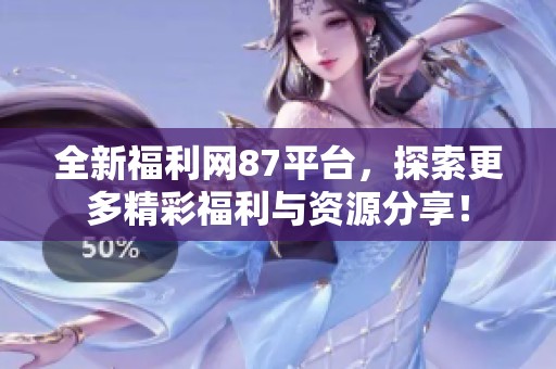 全新福利网87平台，探索更多精彩福利与资源分享！