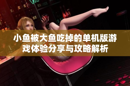 小鱼被大鱼吃掉的单机版游戏体验分享与攻略解析