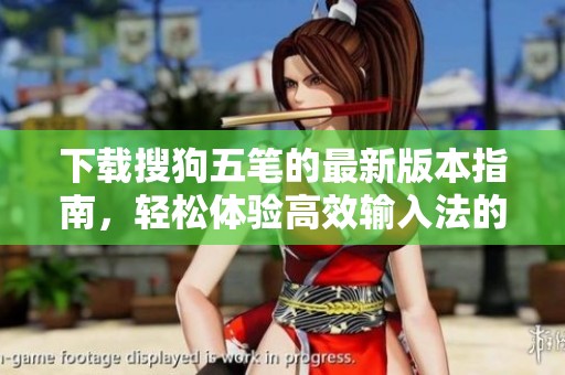 下载搜狗五笔的最新版本指南，轻松体验高效输入法的魅力