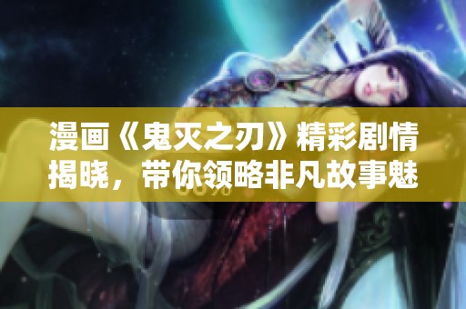 漫画《鬼灭之刃》精彩剧情揭晓，带你领略非凡故事魅力