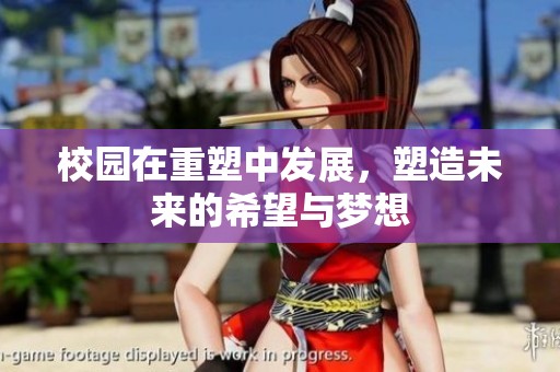 校园在重塑中发展，塑造未来的希望与梦想