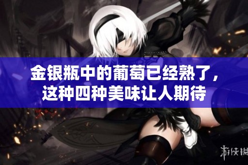 金银瓶中的葡萄已经熟了，这种四种美味让人期待