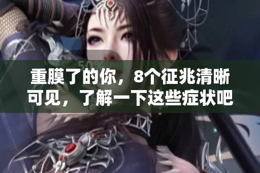 重膜了的你，8个征兆清晰可见，了解一下这些症状吧