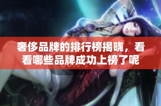 奢侈品牌的排行榜揭晓，看看哪些品牌成功上榜了呢