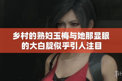 乡村的**玉梅与她那显眼的大白腚似乎引人注目