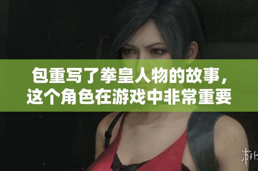 包重写了拳皇人物的故事，这个角色在游戏中非常重要和受欢迎