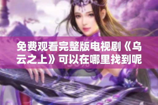 免费观看完整版电视剧《乌云之上》可以在哪里找到呢
