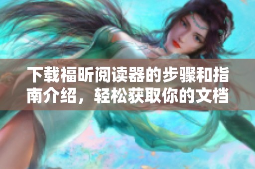 下载福昕阅读器的步骤和指南介绍，轻松获取你的文档阅读工具