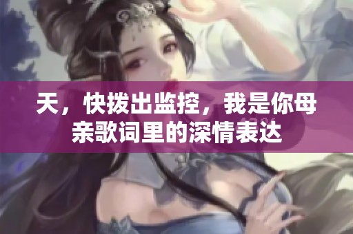 天，快拨出监控，我是你母亲歌词里的深情表达