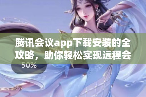 腾讯会议app下载安装的全攻略，助你轻松实现远程会议需求