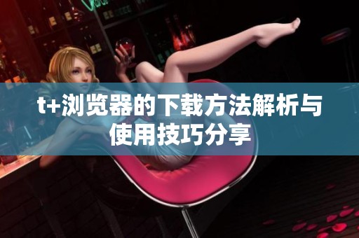 t+浏览器的下载方法解析与使用技巧分享