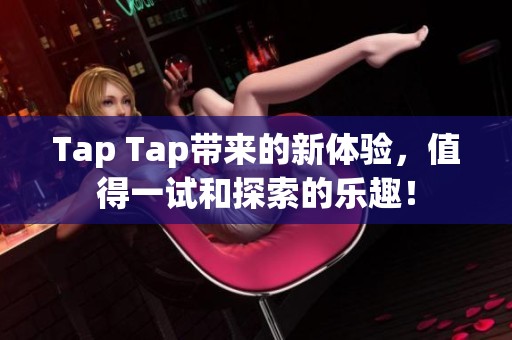 Tap Tap带来的新体验，值得一试和探索的乐趣！