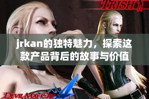 jrkan的独特魅力，探索这款产品背后的故事与价值