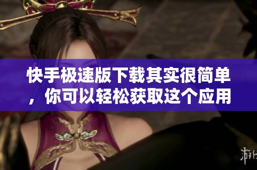 快手极速版下载其实很简单，你可以轻松获取这个应用程序