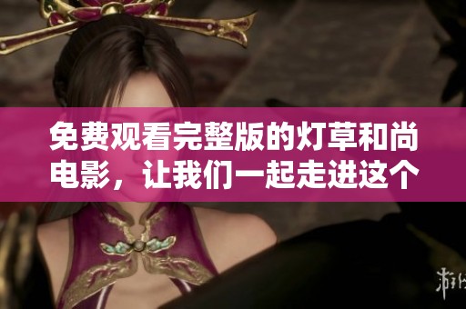 免费观看完整版的灯草和尚电影，让我们一起走进这个精彩故事吧