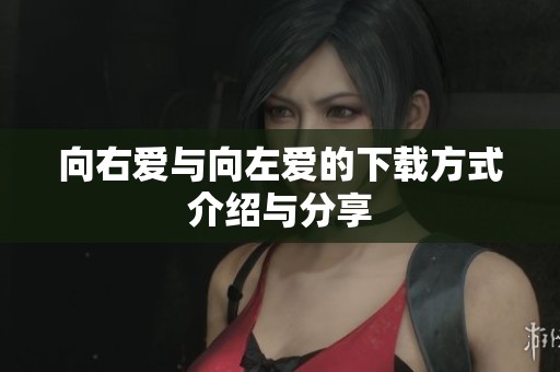 向右爱与向左爱的下载方式介绍与分享