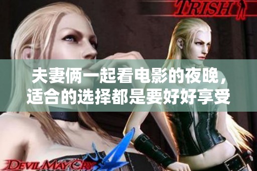 夫妻俩一起看电影的夜晚，适合的选择都是要好好享受的