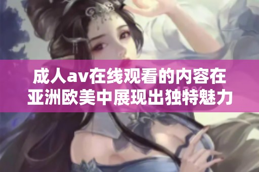 ****在线观看的内容在亚洲欧美中展现出独特魅力并引发热议