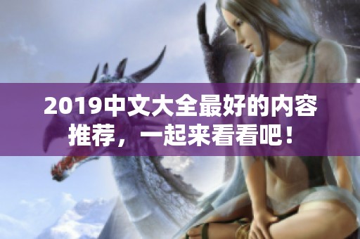 2019中文大全最好的内容推荐，一起来看看吧！
