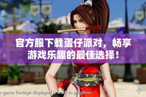 官方服下载蛋仔派对，畅享游戏乐趣的最佳选择！
