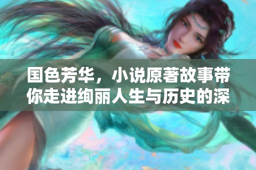 国色芳华，小说原著故事带你走进绚丽人生与历史的深邃探索