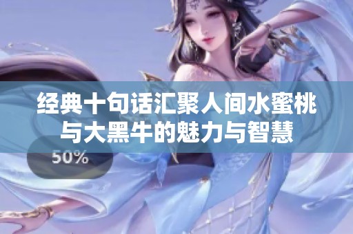 经典十句话汇聚人间水蜜桃与大黑牛的魅力与智慧