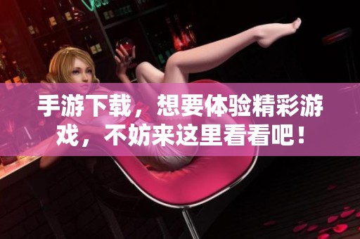 手游下载，想要体验精彩游戏，不妨来这里看看吧！