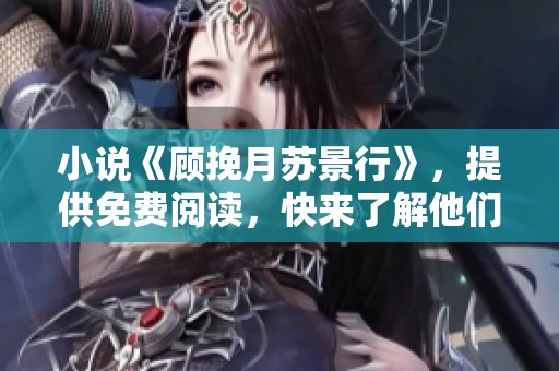 小说《顾挽月苏景行》，提供免费阅读，快来了解他们的故事吧