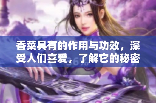 香菜具有的作用与功效，深受人们喜爱，了解它的秘密吧