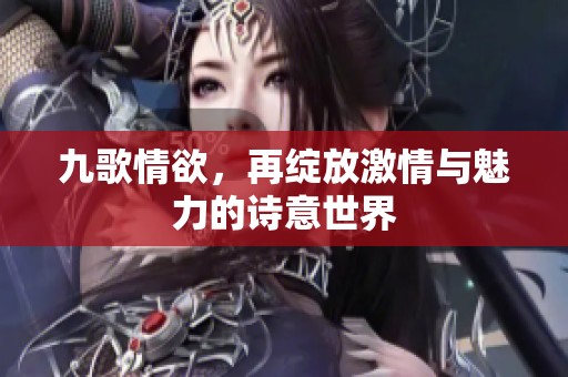 九歌情欲，再绽放激情与魅力的诗意世界