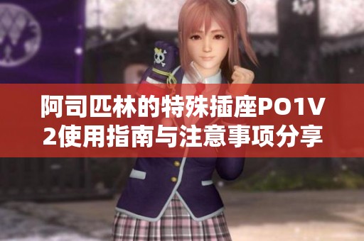 阿司匹林的特殊插座PO1V2使用指南与注意事项分享