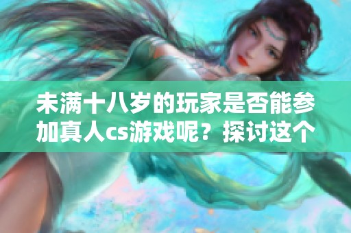 未满十八岁的玩家是否能参加真人cs游戏呢？探讨这个问题的各种可能性。