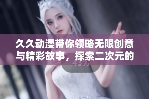 **动漫带你领略无限创意与精彩故事，探索二次元的美妙世界