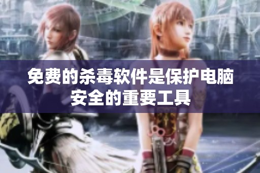 免费的杀毒软件是保护电脑安全的重要工具