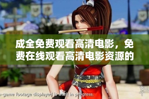 成全免费观看高清电影，免费在线观看高清电影资源的便捷途径