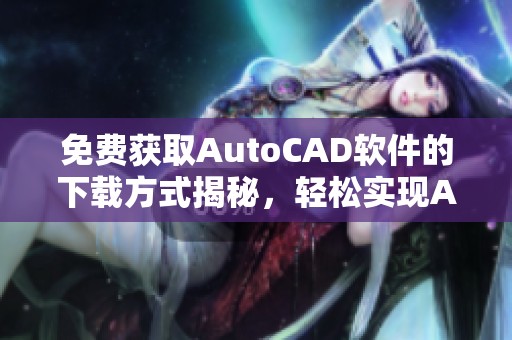 免费获取AutoCAD软件的下载方式揭秘，轻松实现Autocad免费下载的目标