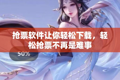 抢票软件让你轻松下载，轻松抢票不再是难事