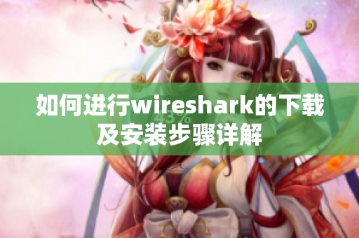 如何进行wireshark的下载及安装步骤详解