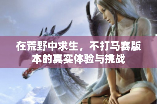 在荒野中求生，不打马赛版本的真实体验与挑战