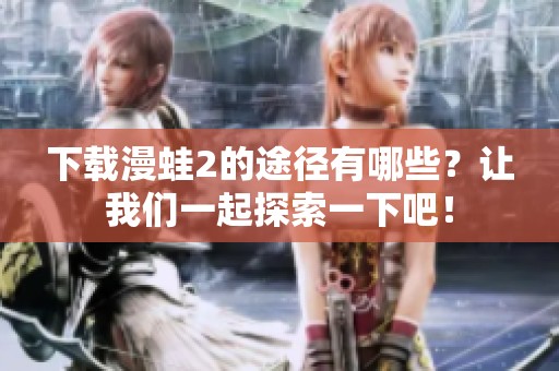 下载漫蛙2的途径有哪些？让我们一起探索一下吧！