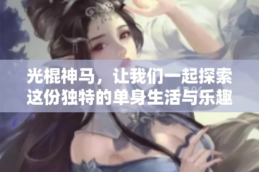 光棍神马，让我们一起探索这份独特的单身生活与乐趣
