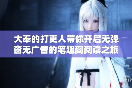 大奉的打更人带你开启无弹窗无广告的笔趣阁阅读之旅