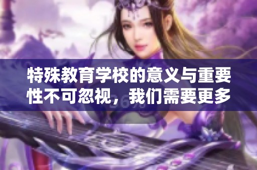 特殊教育学校的意义与重要性不可忽视，我们需要更多关注这些学校的孩子们