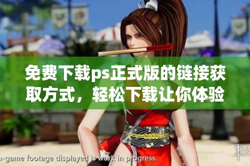 免费下载ps正式版的链接获取方式，轻松下载让你体验创作乐趣