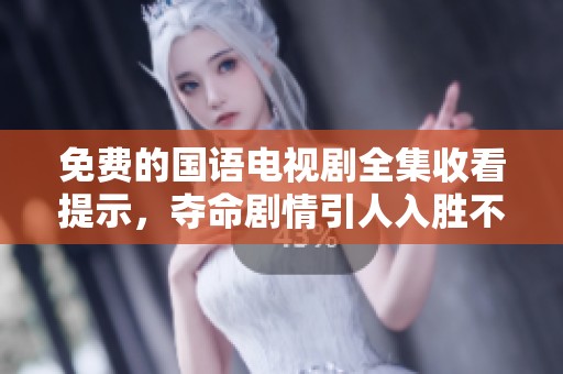 免费的国语电视剧全集收看提示，夺命剧情引人入胜不容错过