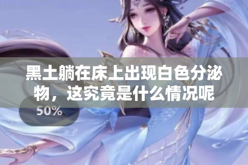 黑土躺在床上出现白色分泌物，这究竟是什么情况呢