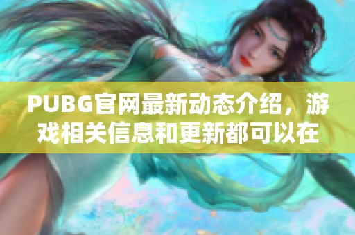 PUBG官网最新动态介绍，游戏相关信息和更新都可以在这里找到