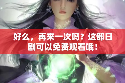 好么，再来一次吗？这部日剧可以免费观看哦！