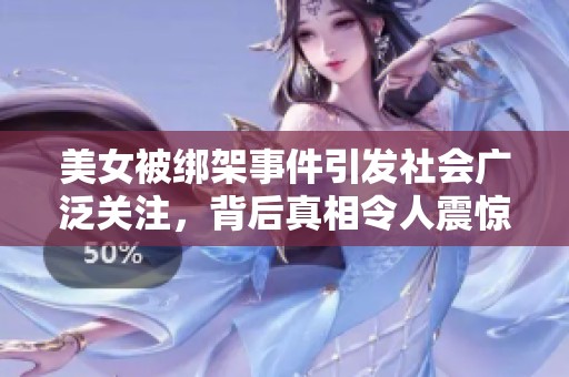 美女被绑架事件引发社会广泛关注，背后真相令人震惊